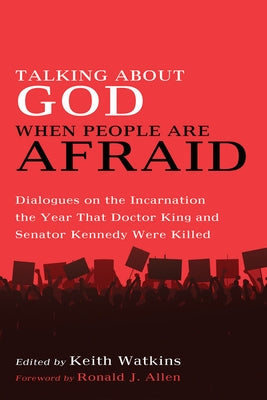 Talking about God When People Are Afraid: Dialogues on the Incarnation the Year That Doctor King and Senator Kennedy Were Killed by Watkins, Keith
