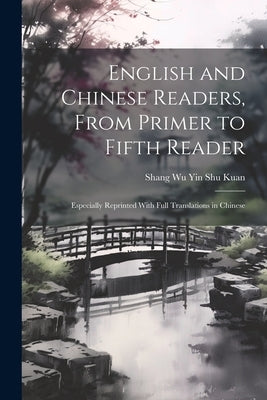 English and Chinese Readers, From Primer to Fifth Reader: Especially Reprinted With Full Translations in Chinese by Kuan, Shang Wu Yin Shu