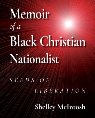Memoir of a Black Christian Nationalist: Seeds of Liberation by McIntosh, Ed D. Shelley