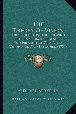 The Theory Of Vision: Or Visual Language, Shewing The Immediate Presence And Providence Of A Deity, Vindicated And Explained (1733) by Berkeley, George