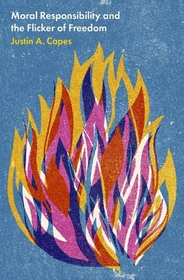 Moral Responsibility and the Flicker of Freedom by Capes, Justin A.