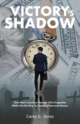 Victory's Shadow: One Man's Journey Through Life's Tragedies While On His Way To Creating Time and Money by Ourso, Carey G.