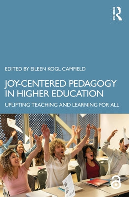 Joy-Centered Pedagogy in Higher Education: Uplifting Teaching and Learning for All by Camfield, Eileen Kogl