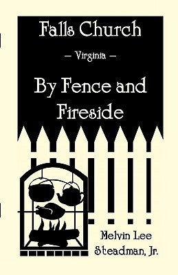 Falls Church: Fence and Fireside by Steadman, Melvin Lee, Jr.