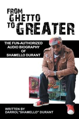 From Ghetto to Greater: The Fun-Authorized Audio Biography of Shamello Durant by Darrol Shamello Durant