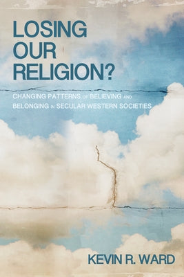 Losing Our Religion?: Changing Patterns of Believing and Belonging in Secular Western Societies by Ward, Kevin Ronald