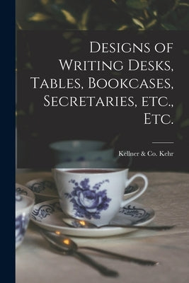 Designs of Writing Desks, Tables, Bookcases, Secretaries, Etc., Etc. by Kehr, Kellner &. Co (New York N. y. ).