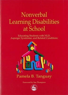 Nonverbal Learning Disabilities at School: Educating Students with Nld, Asperger Syndrome and Related Conditions by Tanguay, Pamela