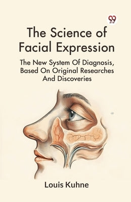 The Science Of Facial Expression The New System Of Diagnosis, Based On Original Researches And Discoveries by Kuhne, Louis
