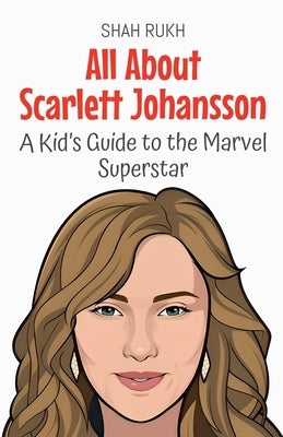 All About Scarlett Johansson: A Kid's Guide to the Marvel Superstar by Rukh, Shah