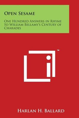Open Sesame: One Hundred Answers in Rhyme to William Bellamy's Century of Charades by Ballard, Harlan H.