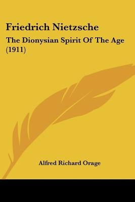 Friedrich Nietzsche: The Dionysian Spirit Of The Age (1911) by Orage, Alfred Richard
