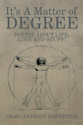 It's a Matter of Degree: Poetry about Life, Love and 'Stuff' by Bannister, Craig Anthony