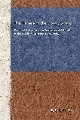 The Demise of the Library School: Personal Reflections on Professional Education in the Modern Corporate University by Cox, Richard J.