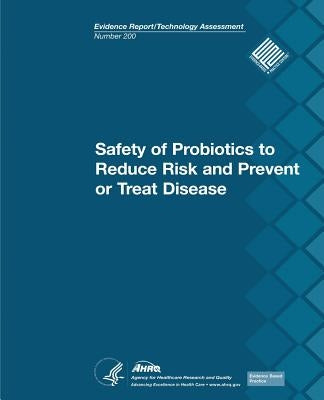 Safety of Probiotics to Reduce Risk and Prevent or Treat Disease: Evidence Report/Technology Assessment Number 200 by And Quality, Agency for Healthcare Resea