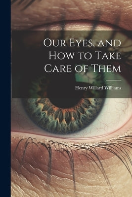 Our Eyes, and How to Take Care of Them by Williams, Henry Willard