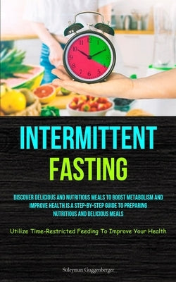 Intermittent Fasting: Discover Delicious And Nutritious Meals To Boost Metabolism And Improve Health Is A Step-By-Step Guide To Preparing Nutritious A by Guggenberger, Süleyman