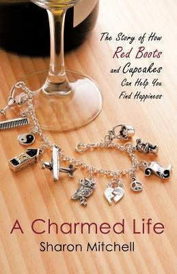 A Charmed Life: The Story of How Red Boots and Cupcakes Can Help You Find Happiness by Mitchell, Sharon