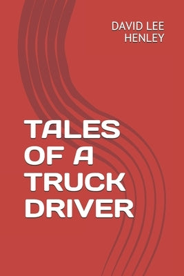 Tales of a Truck Driver by Henley, David Lee