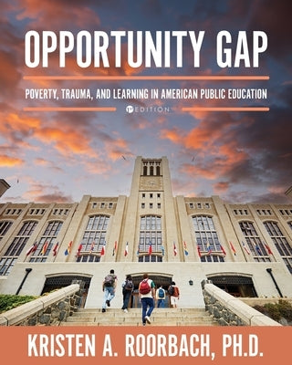 Opportunity Gap: Poverty, Trauma, and Learning in American Public Education by Roorbach, Kristen