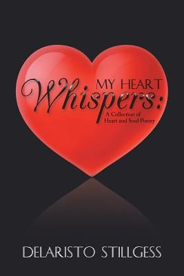 My Heart Whispers: A Collection of Heart and Soul Poetry by Stillgess, Delaristo