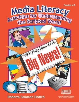 Media Literacy: Activities for Understanding the Scripted World by Endich, Roberta