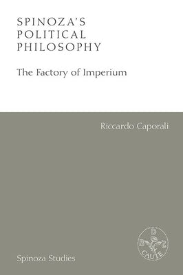 Spinoza's Political Philosophy: The Factory of Imperium by Caporali, Riccardo