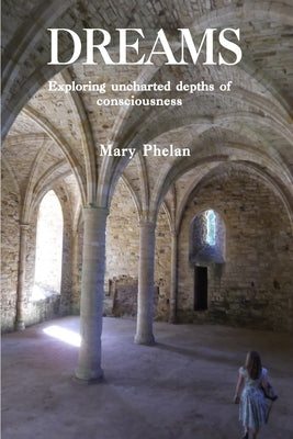 Dreams: Exploring uncharted depths of consciousness by Phelan, Mary
