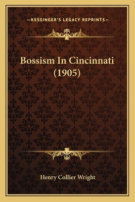 Bossism In Cincinnati (1905) by Wright, Henry Collier