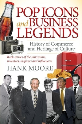 Pop Icons and Business Legends: History of Commerce and Heritage of Culture by Moore, Hank