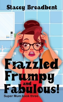 Frazzled, Frumpy and Fabulous!: A humorous tale of motherhood by Broadbent, Stacey