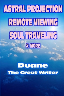 Astral Projection Remote Viewing Soul Traveling & More by The Great Writer, Duane