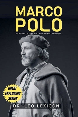 Marco Polo: Intrepid Explorer who Bridged East and West by Lexicon, Leo