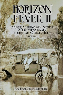 Horizon Fever II: Explorer A E Filby's own account of his extraordinary Australasian Adventures, 1921-1931 by Filby, A. E.