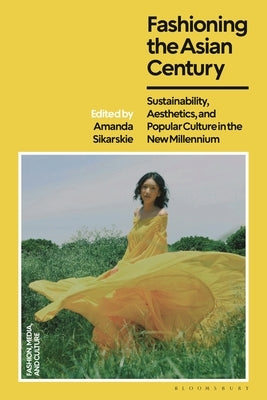 Fashioning the Asian Century: Sustainability, Aesthetics, and Popular Culture in the New Millennium by Sikarskie, Amanda