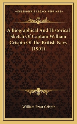 A Biographical and Historical Sketch of Captain William Crispin of the British Navy (1901) by Crispin, William Frost