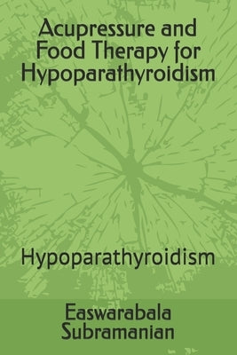Acupressure and Food Therapy for Hypoparathyroidism: Hypoparathyroidism by Subramanian, Easwarabala