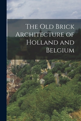 The old Brick Architecture of Holland and Belgium by Anonymous