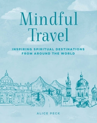 Mindful Travel: Inspiring Spiritual Destinations from Around the World by Peck, Alice