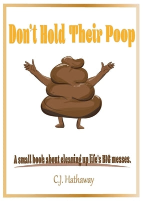 Don't Hold Their Poop A small book about cleaning up life's BIG messes by Hathaway, C. J.