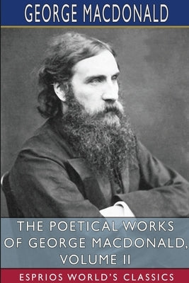 The Poetical Works of George MacDonald, Volume II (Esprios Classics) by MacDonald, George