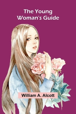 The Young Woman's Guide by A. Alcott, William