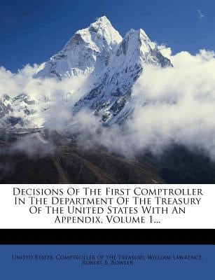 Decisions Of The First Comptroller In The Department Of The Treasury Of The United States With An Appendix, Volume 1... by United States Comptroller of the Treasu