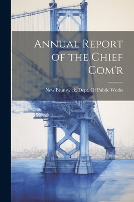 Annual Report of the Chief Com'r by New Brunswick Dept of Public Works