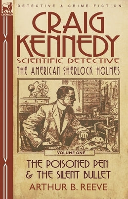 Craig Kennedy-Scientific Detective: Volume 1-The Poisoned Pen & the Silent Bullet by Reeve, Arthur B.