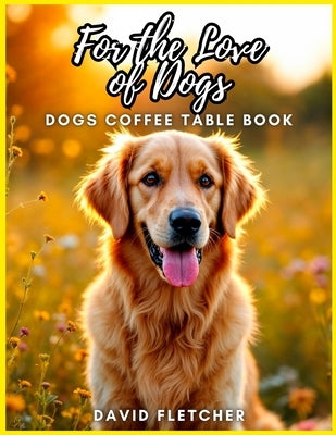 For the Love of Dogs - Dogs Coffee Table Book by Fletcher, David