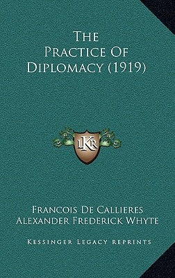 The Practice Of Diplomacy (1919) by de Callieres, Francois