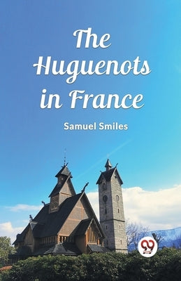 The Huguenots in France by Smiles, Samuel