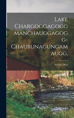 Lake Chargoggagoggmanchauggagogg- Chaubunagungamaugg,: Webster, Mass by Anonymous