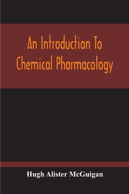 An Introduction To Chemical Pharmacology; Pharmacodynamics In Relation To Chemistry by Alister McGuigan, Hugh